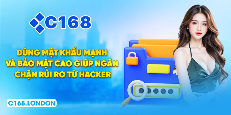 Dùng mật khẩu mạnh và bảo mật cao giúp ngăn chặn rủi ro từ hacker