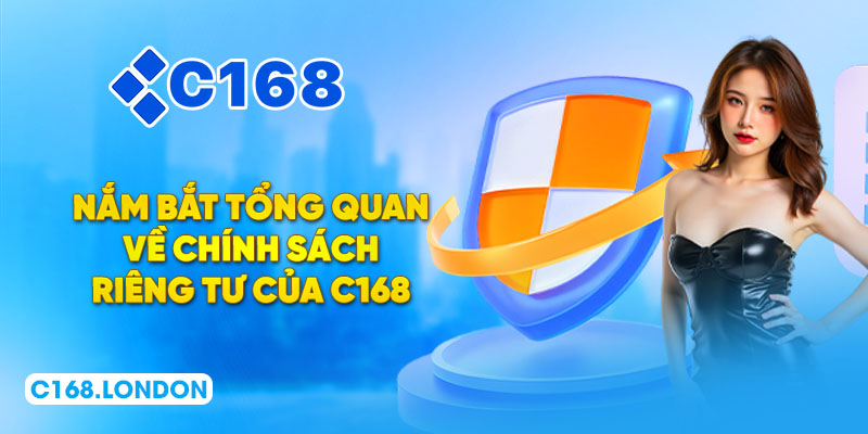 Nắm bắt tổng quan về chính sách riêng tư của C168
