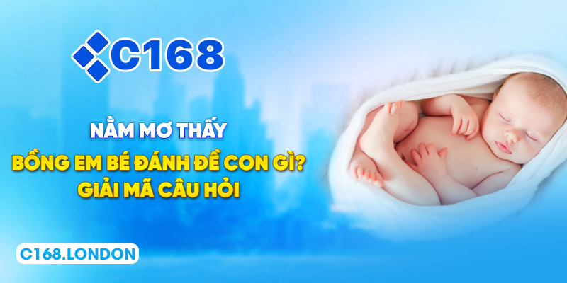Nằm Mơ Thấy Bồng Em Bé Đánh Đề Con Gì - Giải Mã Câu Hỏi