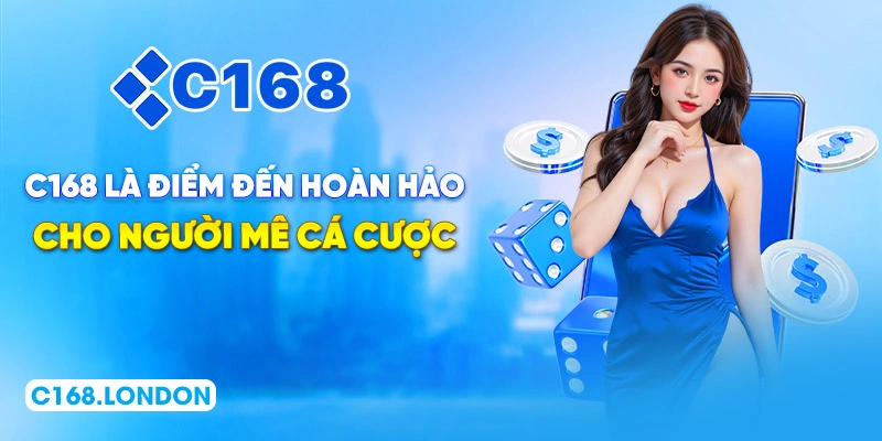 Tổng quan C168: Điểm đến hoàn hảo cho người mê cá cược