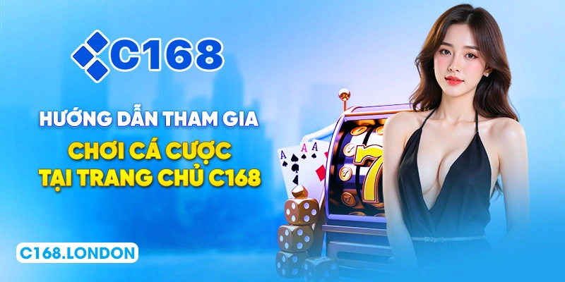 Hướng dẫn tham gia chơi cá cược tại trang chủ C168